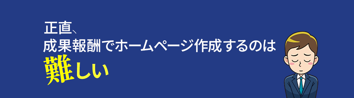 成果報酬でホームページを作成させて頂くのは、制作会社としては非常に難しい事です。